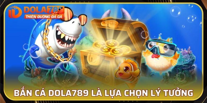 Bắn cá DOLA789 là lựa chọn lý tưởng cho bạn