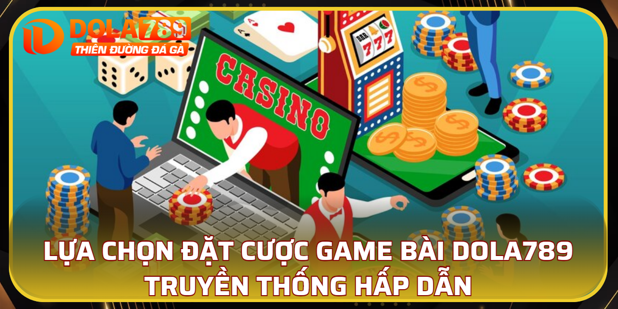 Lựa chọn đặt cược game bài DOLA789 truyền thống hấp dẫn
