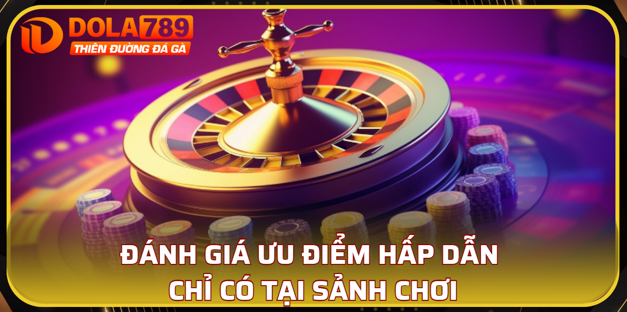 Đánh giá ưu điểm hấp dẫn chỉ có tại sảnh chơi